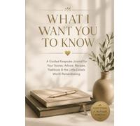 What I Want You to Know: A Guided Keepsake Journal for the Stories, Advice, Recipes, Traditions & Little Things You’ll Want to Remember