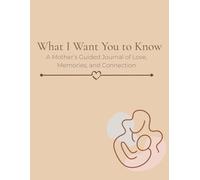 What I Want You to Know: A Mother’s Guided Journal of Love, Memories, and Connection