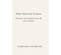 What I Want You to Know: Learning to Love the Extraordinary With You. You light up the world differently.