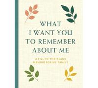 What I Want You to Remember About Me: A Fill-in-the-Blank Memoir for My Family