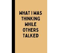 WHAT I WAS THINKING WHILE OTHERS TALKED: A Funny Sarcastic Lined Notebook for Overthinkers, Meetings, Zoning Out, Journaling, Notes, and Quiet Observers