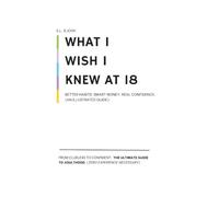 What I Wish I Knew at 18: From Clueless to Confident: The Ultimate Guide to Adulthood. (Zero Experience Necessary)