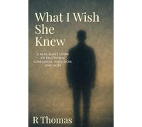 What I Wish She Knew: A real man’s story of emotional loneliness, rejection, and hope