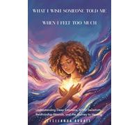 What I Wish Someone Told Me When I Felt Too Much: Understanding Deep Emotions, ADHD Sensitivity, Relationship Wounds, and the Journey to Healing