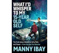What I'd Whisper to My 15 Year Old Self: The Truth about Discipline, Girls, Pain and Power - from the Man You Become (Whisper Series)