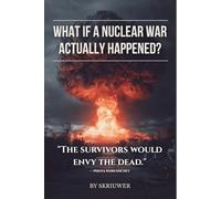 What If a Nuclear War Actually Happened?: A Story of Four Lives, One Strike, and the World That Came After. Based on Declassified Reports, Hiroshima Survivor Testimony, and Nuclear Winter Modeling