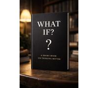 What If?: A Short Book on Thinking Better