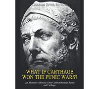 What if Carthage Won the Punic Wars? An Alternative History of the Conflict Between Rome and Carthage