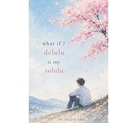 What If? DELULU is my SOLULU: A Chaotic College Story About Love, Friendship & Growing Up