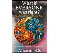 What If EVERYONE Was Right?: Redefining Belief in a Divided World. Omnism~ The Faith of Inclusion