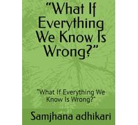 “What If Everything We Know Is Wrong?”: “What If Everything We Know Is Wrong?”