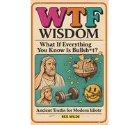 What If Everything You Know Is Bullsh*t?: Ancient Truths for Modern Idiots (The WTF Wisdom Series)