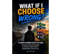 WHAT IF I CHOOSE WRONG?: A Career Planning Guide for Teens: Helping Teens Choose Careers and College Majors with Confidence
