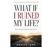 What If I Ruined My Life?: Why the Wrong Decision Doesn't Exist