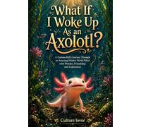 What If I Woke Up As an Axolotl?: A Curious Kid's Journey Through an Amazing Hidden World Filled with Wonder, Friendship, and Exploration
