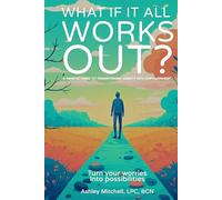 What If It All Works Out?: A Mindful Guide to Transforming Anxiety into Empowerment