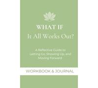 What If It All Works Out?: A Reflective Guide to Letting Go, Showing Up, and Moving Forward