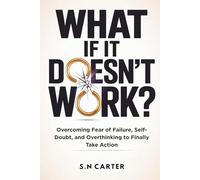 WHAT IF IT DOESN'T WORK?: Overcoming Fear of Failure, Self-Doubt, and Overthinking to Finally Take Action