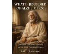 WHAT IF JESUS DIED OF ALZHEIMER'S?: The Death That Made Christianity and the Blame That Shaped History
