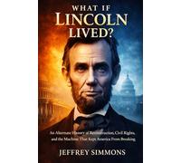What If Lincoln Lived?: An Alternate History of Reconstruction, Civil Rights, and the Machine That Kept America From Breaking
