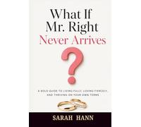 What If Mr. Right Never Arrives?: A Bold Guide to Living Fully, Loving Fiercely, and Thriving on Your Own Terms