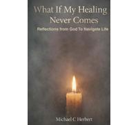 What If My Healing Never Comes: Reflections from God To Navigate Life