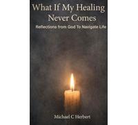 What if My Healing Never Comes: Reflextions From God To Navigate Life