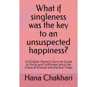 What if singleness was the key to an unsuspected happiness?: A Christian Woman's Survival Guide to Purity and Fulfillment Amid the Chaos of Divorce and the End Times
