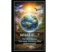 WHAT IF…?: The Silent Forces That Keep Humanity Alive (SELF HELP - Timeless Wisdom Series)