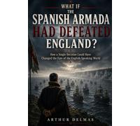 What If the Spanish Armada Had Defeated England ?: How a Single Decision Could Have Changed the Fate of the English-Speaking World