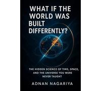What If the World Was Built Differently?: The Hidden Science of Time, Space, and the Universe You Were Never Taught