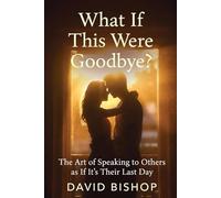 What If This Were Goodbye: The Art of Speaking to Others as If It's Their Last Day