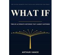 WHAT IF: Twelve Alternate Histories That Almost Happened: The Pivotal Moments That Could Have Rewritten the World