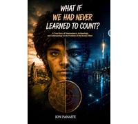 What If We Had Never Learned to Count?: A True Story of Neuroscience, Archaeology, and Anthropology on the Frontiers of the Human Mind