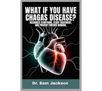 WHAT IF YOU HAVE CHAGAS DISEASE?: Recognize Symptoms, Start Treatment, and Prevent Further Damage (Take Good Care of Your Health-Because Health is Wealth)
