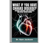 WHAT IF YOU HAVE CHAGAS DISEASE?: Recognize Symptoms, Start Treatment, and Prevent Further Damage (Take Good Care of Your Health-Because Health is Wealth)