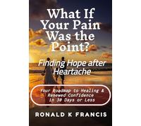 What if Your Pain Was the Point? Finding Hope After Heartbreak: Your Roadmap to Healing and Renewed Confidence in 30 Days or Less