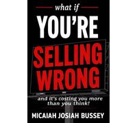 What if you're selling wrong?: And it's costing you more than you think.