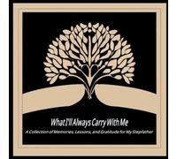 What I'll Always Carry With Me: A Collection of Memories, Lessons, and Gratitude for My Stepather