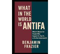 What in the World Is Antifa?: What It Means for People Who Support It, Fear It, or Do Not Understand It