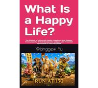 What Is a Happy Life?: The Wisdom of Living with Health, Happiness, and Disease-Free Longevity A New Standard for a Happy Life Presented by the RUN AT 150 PROGRAM: 61 (RUN AT 150 PROJECT)