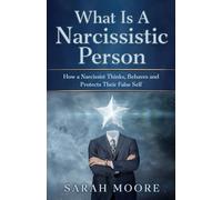 What Is a Narcissistic Person: How a Narcissist Thinks, Behaves and Protects Their False Self (The Narcissistic Abuse Recovery Series)