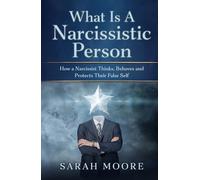 What Is a Narcissistic Person: How a Narcissist Thinks, Behaves and Protects Their False Self (The Narcissistic Abuse Recovery Series)