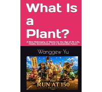 What Is a Plant?: A New Philosophy of Plants for the Age of AI: Life, Health, Environment, and a Sustainable Future (THE RUN AT 150 PROJECT)