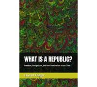 WHAT IS A REPUBLIC?: Freedom, Recognition, and Non-Domination Across Time: 4 (LIFE OF NATIONS)
