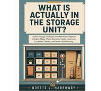 What Is Actually in the Storage Unit?: A Self-Storage Inventory and Retrieval Organizer with Box Maps, Photo Records, Costs, Insurance, Condition Checks, and Move-Out Planning