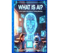 WHAT IS AI?: A Kid’s Guide to the Future of Thinking Machines (STEM Path Series)