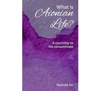 What is Aionian Life?: A courtship to His consummate (The Consummate Series)