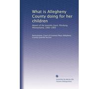 What is Allegheny County doing for her children: Report of the Juvenile Court, Pittsburg, Pennsylvania, 1902-1905