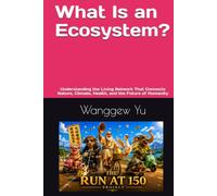 What Is an Ecosystem?: Understanding the Living Network That Connects Nature, Climate, Health, and the Future of Humanity